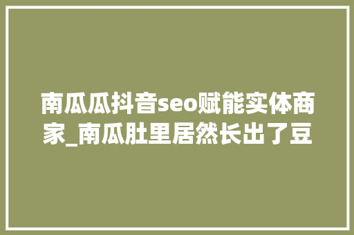 南瓜瓜抖音seo赋能实体商家_南瓜肚里居然长出了豆芽 农业专家来释疑