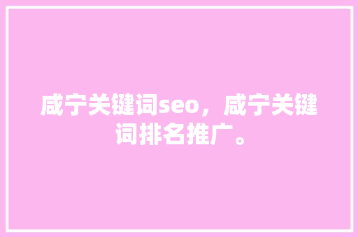 咸宁关键词seo，咸宁关键词排名推广。 咸宁关键词seo，咸宁关键词排名推广。 SEO关键词