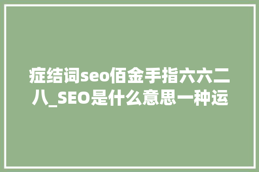 症结词seo佰金手指六六二八_SEO是什么意思一种运用搜索引擎规则提高关键词排名的办法 症结词seo佰金手指六六二八_SEO是什么意思一种运用搜索引擎规则提高关键词排名的办法 SEO关键词