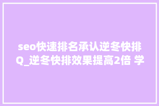 seo快速排名承认逆冬快排Q_逆冬快排效果提高2倍 学会几个免费的技巧是关键 seo快速排名承认逆冬快排Q_逆冬快排效果提高2倍 学会几个免费的技巧是关键 神马SEO