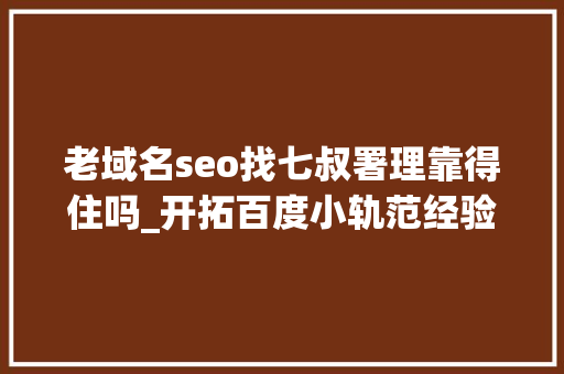 老域名seo找七叔署理靠得住吗_开拓百度小轨范经验分享 老域名seo找七叔署理靠得住吗_开拓百度小轨范经验分享 SEO关键词