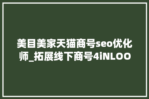 美目美家天猫商号seo优化师_拓展线下商号4iNLOOK想打通美瞳全渠道发卖场景