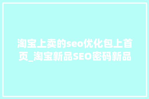 淘宝上卖的seo优化包上首页_淘宝新品SEO密码新品若何快速上首页 淘宝上卖的seo优化包上首页_淘宝新品SEO密码新品若何快速上首页 百度SEO