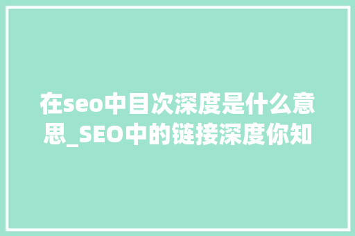 在seo中目次深度是什么意思_SEO中的链接深度你知道是怎么回事吗 在seo中目次深度是什么意思_SEO中的链接深度你知道是怎么回事吗 SEO关键词
