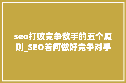 seo打败竞争敌手的五个原则_SEO若何做好竞争对手分析6大年夜轨则 seo打败竞争敌手的五个原则_SEO若何做好竞争对手分析6大年夜轨则 网站建设公司