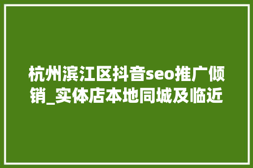 杭州滨江区抖音seo推广倾销_实体店本地同城及临近线上引流获客怎么做新人也能看懂