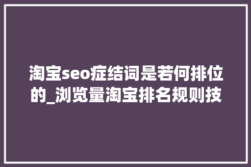 淘宝seo症结词是若何排位的_浏览量淘宝排名规则技巧seo优化提升关键词权重搜索若何靠前