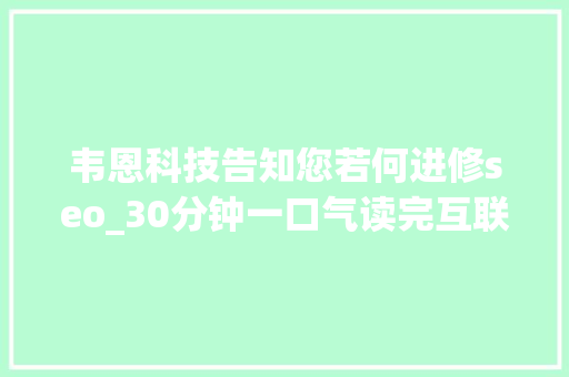 韦恩科技告知您若何进修seo_30分钟一口气读完互联网前生现代 韦恩科技告知您若何进修seo_30分钟一口气读完互联网前生现代 SEO关键词