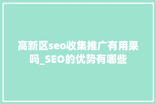 高新区seo收集推广有用果吗_SEO的优势有哪些 高新区seo收集推广有用果吗_SEO的优势有哪些 网站建设公司