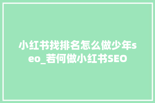 小红书找排名怎么做少年seo_若何做小红书SEO 小红书找排名怎么做少年seo_若何做小红书SEO SEO关键词