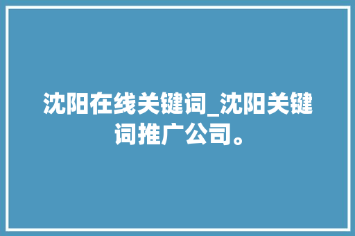 沈阳在线关键词_沈阳关键词推广公司。 沈阳在线关键词_沈阳关键词推广公司。 SEO关键词