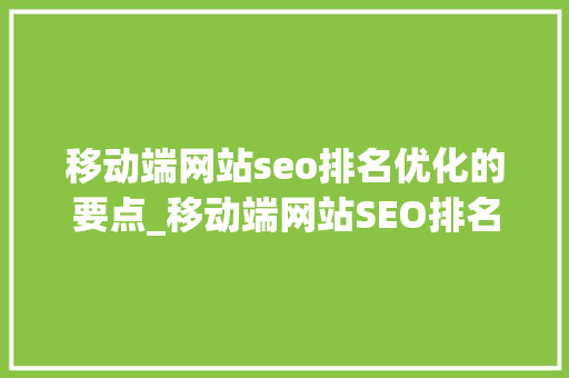 移动端网站seo排名优化的要点_移动端网站SEO排名优化的要点 移动端网站seo排名优化的要点_移动端网站SEO排名优化的要点 神马SEO