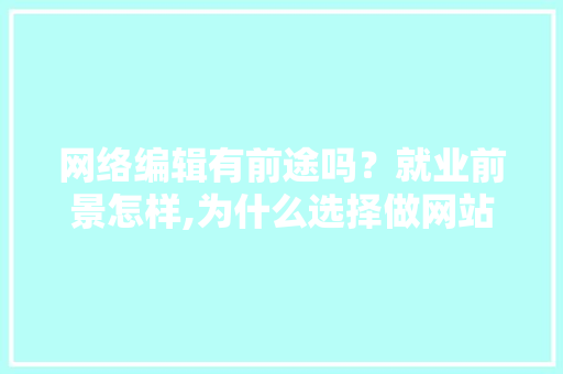 网络编辑有前途吗？就业前景怎样,为什么选择做网站编辑呢。