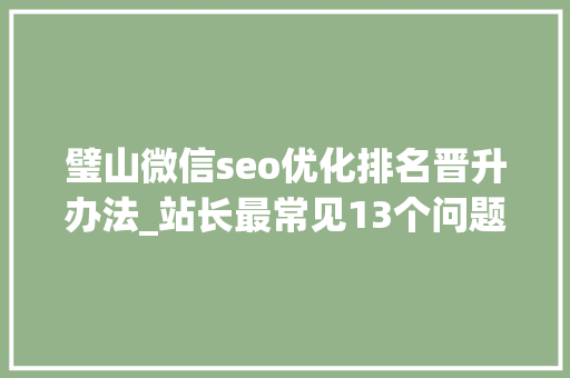 璧山微信seo优化排名晋升办法_站长最常见13个问题 璧山微信seo优化排名晋升办法_站长最常见13个问题 SEO关键词