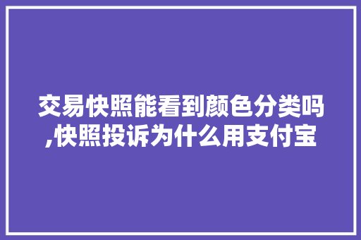 交易快照能看到颜色分类吗,快照投诉为什么用支付宝。 交易快照能看到颜色分类吗,快照投诉为什么用支付宝。 搜狗SEO