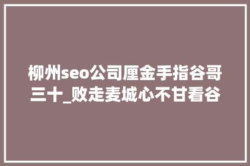 柳州seo公司厘金手指谷哥三十_败走麦城心不甘看谷歌若何用曲线计策拯救智能眼镜