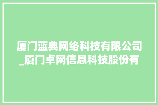 厦门蓝典网络科技有限公司_厦门卓网信息科技股份有限公司。 厦门蓝典网络科技有限公司_厦门卓网信息科技股份有限公司。 网站建设公司