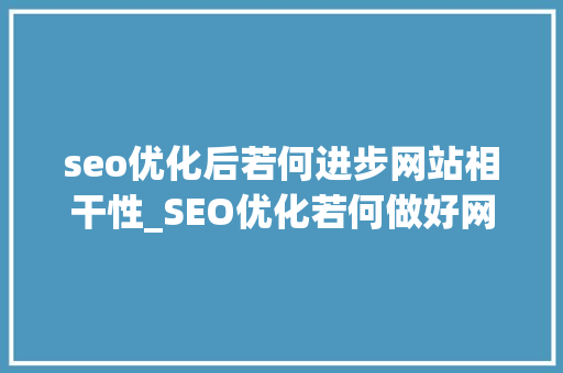 seo优化后若何进步网站相干性_SEO优化若何做好网站的相关性