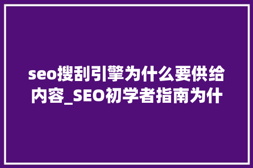 seo搜刮引擎为什么要供给内容_SEO初学者指南为什么搜索引擎营销是必须的 seo搜刮引擎为什么要供给内容_SEO初学者指南为什么搜索引擎营销是必须的 搜狗SEO