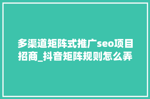 多渠道矩阵式推广seo项目招商_抖音矩阵规则怎么弄年夜众号seo矩阵 多渠道矩阵式推广seo项目招商_抖音矩阵规则怎么弄年夜众号seo矩阵 SEO关键词