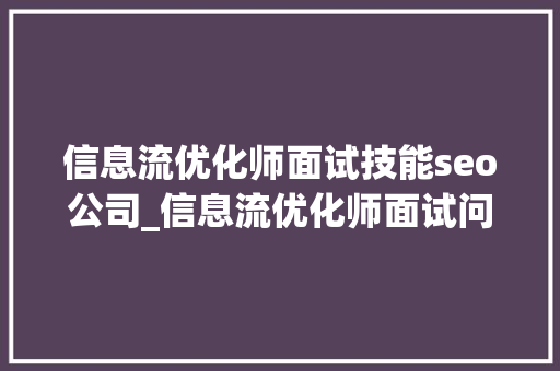 信息流优化师面试技能seo公司_信息流优化师面试问什么面试技巧指南 信息流优化师面试技能seo公司_信息流优化师面试问什么面试技巧指南 SEO关键词