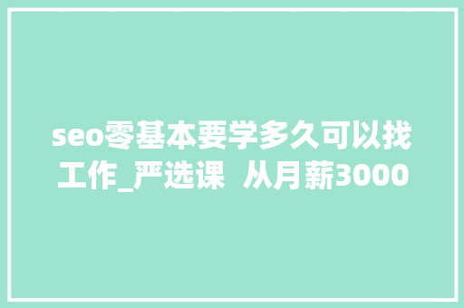 seo零基本要学多久可以找工作_严选课  从月薪3000到月薪30000零根本若何进入互联网行业做运营 seo零基本要学多久可以找工作_严选课  从月薪3000到月薪30000零根本若何进入互联网行业做运营 网站建设公司