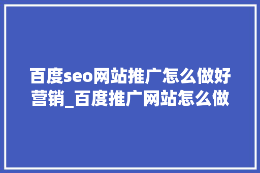 百度seo网站推广怎么做好营销_百度推广网站怎么做营销4个方法营销效果好 百度seo网站推广怎么做好营销_百度推广网站怎么做营销4个方法营销效果好 SEO关键词