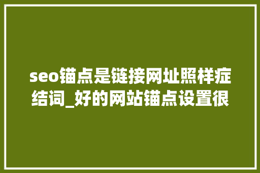 seo锚点是链接网址照样症结词_好的网站锚点设置很重要 seo锚点是链接网址照样症结词_好的网站锚点设置很重要 神马SEO