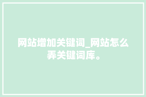 网站增加关键词_网站怎么弄关键词库。 网站增加关键词_网站怎么弄关键词库。 SEO关键词