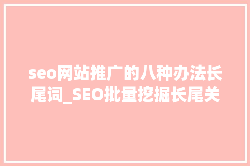 seo网站推广的八种办法长尾词_SEO批量挖掘长尾关键词的15个方法 seo网站推广的八种办法长尾词_SEO批量挖掘长尾关键词的15个方法 网站建设公司