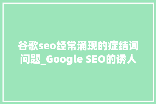 谷歌seo经常涌现的症结词问题_Google SEO的诱人误区关键词搜索量问题解读 谷歌seo经常涌现的症结词问题_Google SEO的诱人误区关键词搜索量问题解读 SEO关键词