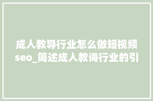 成人教导行业怎么做短视频seo_简述成人教诲行业的引流获客筹划及私域流量搭建运营 成人教导行业怎么做短视频seo_简述成人教诲行业的引流获客筹划及私域流量搭建运营 网站建设公司