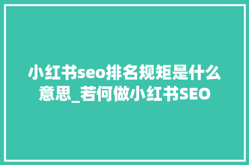 小红书seo排名规矩是什么意思_若何做小红书SEO 小红书seo排名规矩是什么意思_若何做小红书SEO SEO关键词