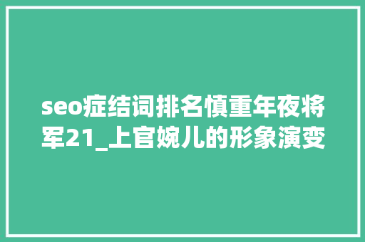 seo症结词排名慎重年夜将军21_上官婉儿的形象演变从忠心奉上到去世有余辜