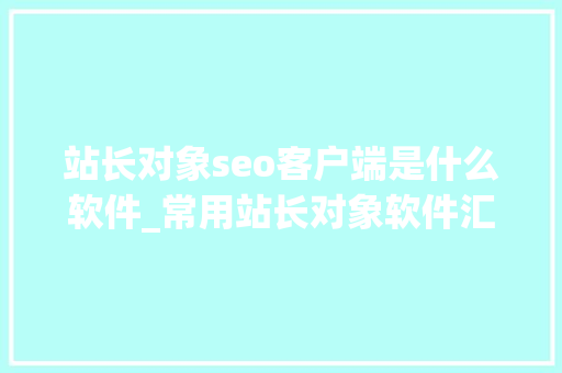 站长对象seo客户端是什么软件_常用站长对象软件汇总有没有一款你在用 搜狗SEO 站长对象seo客户端是什么软件_常用站长对象软件汇总有没有一款你在用 站长对象seo客户端是什么软件_常用站长对象软件汇总有没有一款你在用 搜狗SEO