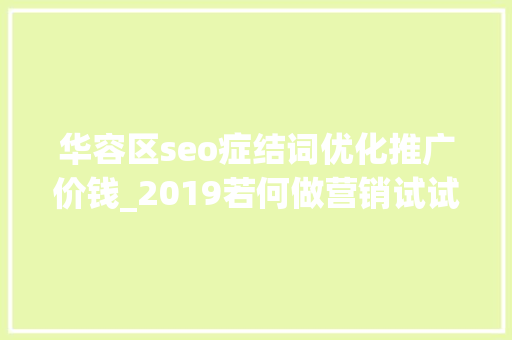 华容区seo症结词优化推广价钱_2019若何做营销试试这把品效合一的六脉神剑 华容区seo症结词优化推广价钱_2019若何做营销试试这把品效合一的六脉神剑 百度SEO