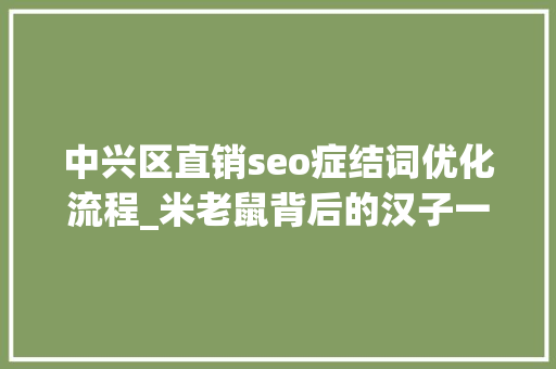 中兴区直销seo症结词优化流程_米老鼠背后的汉子一文带你熟习字节跳动新COO