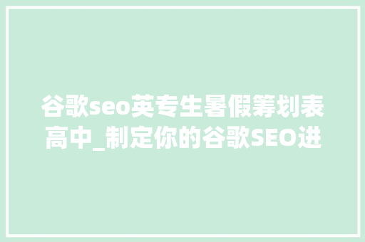 谷歌seo英专生暑假筹划表高中_制定你的谷歌SEO进修计划 谷歌seo英专生暑假筹划表高中_制定你的谷歌SEO进修计划 SEO关键词
