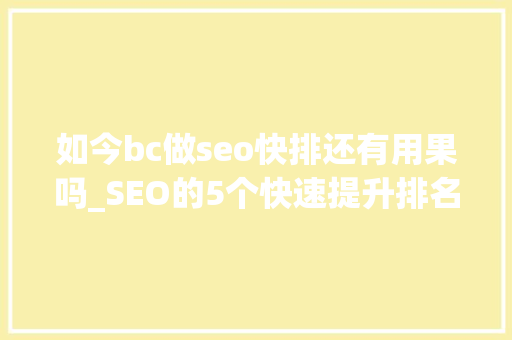 如今bc做seo快排还有用果吗_SEO的5个快速提升排名的操作是谣言 如今bc做seo快排还有用果吗_SEO的5个快速提升排名的操作是谣言 搜狗SEO