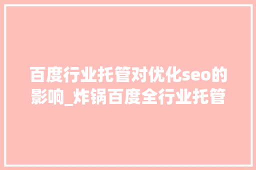 百度行业托管对优化seo的影响_炸锅百度全行业托管真的来了吗