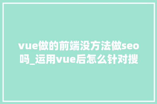 vue做的前端没方法做seo吗_运用vue后怎么针对搜索引擎做SEO优化 vue做的前端没方法做seo吗_运用vue后怎么针对搜索引擎做SEO优化 必应SEO