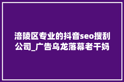 涪陵区专业的抖音seo搜刮公司_广告乌龙落幕老干妈也该补补营销课了