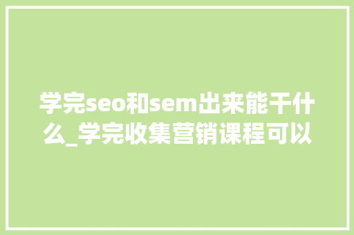 学完seo和sem出来能干什么_学完收集营销课程可以从事哪些方面的工作 学完seo和sem出来能干什么_学完收集营销课程可以从事哪些方面的工作 必应SEO