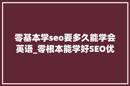 零基本学seo要多久能学会英语_零根本能学好SEO优化吗 零基本学seo要多久能学会英语_零根本能学好SEO优化吗 必应SEO