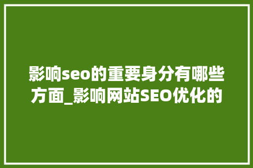 影响seo的重要身分有哪些方面_影响网站SEO优化的六个主要成分 影响seo的重要身分有哪些方面_影响网站SEO优化的六个主要成分 神马SEO