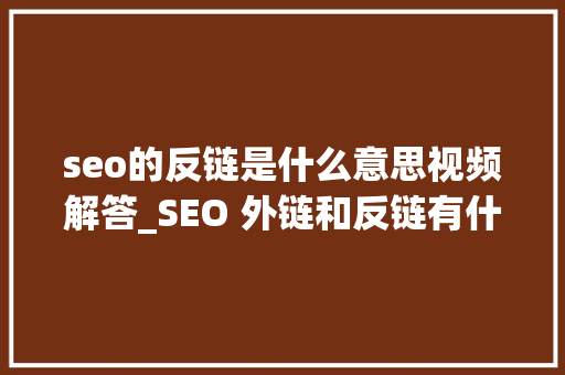 seo的反链是什么意思视频解答_SEO 外链和反链有什么差异 seo的反链是什么意思视频解答_SEO 外链和反链有什么差异 搜狗SEO