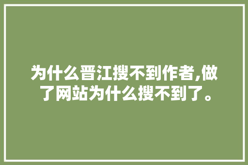 为什么晋江搜不到作者,做了网站为什么搜不到了。