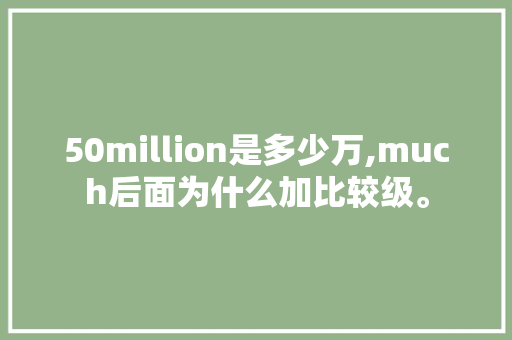 50million是多少万,much后面为什么加比较级。