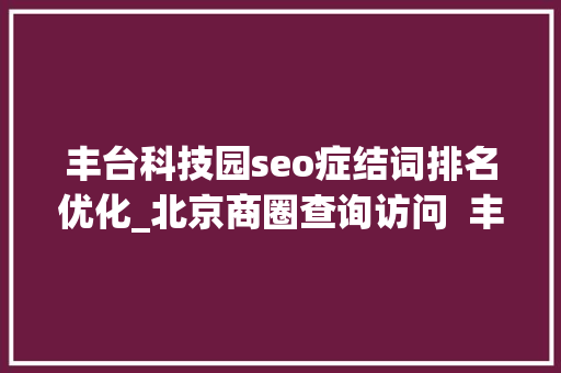 丰台科技园seo症结词排名优化_北京商圈查询访问  丰台科技园孵化商业独角兽