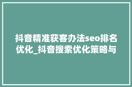 抖音精准获客办法seo排名优化_抖音搜索优化策略与持续精准获客方法 抖音精准获客办法seo排名优化_抖音搜索优化策略与持续精准获客方法 必应SEO